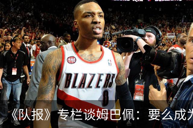 《队报》专栏谈姆巴佩：要么成为世界之王，要么被钉在耻辱柱上
